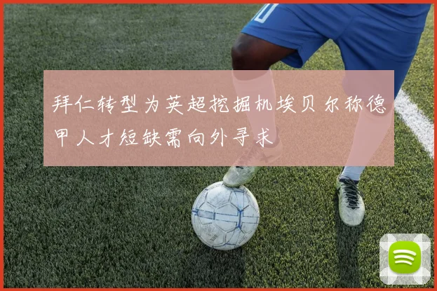 拜仁转型为英超挖掘机埃贝尔称德甲人才短缺需向外寻求
