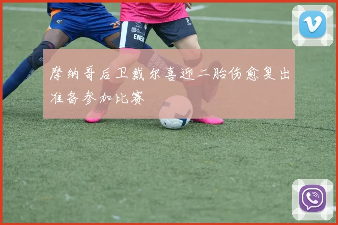 摩纳哥后卫戴尔喜迎二胎伤愈复出准备参加比赛