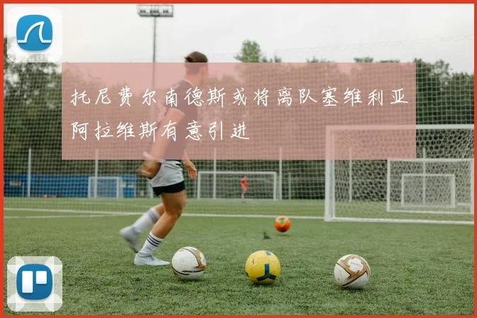 托尼费尔南德斯或将离队塞维利亚阿拉维斯有意引进