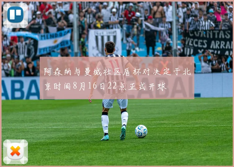 阿森纳与曼城社区盾杯对决定于北京时间8月16日22点正式开球