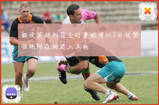 假设英超判罚全对曼城将以2分优势领跑阿森纳进入末轮