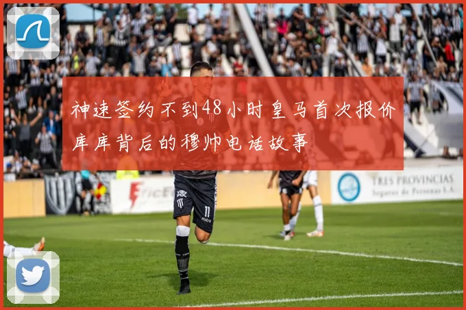 神速签约不到48小时皇马首次报价库库背后的穆帅电话故事