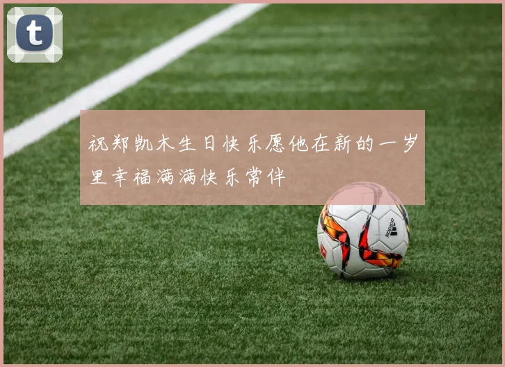 祝郑凯木生日快乐愿他在新的一岁里幸福满满快乐常伴