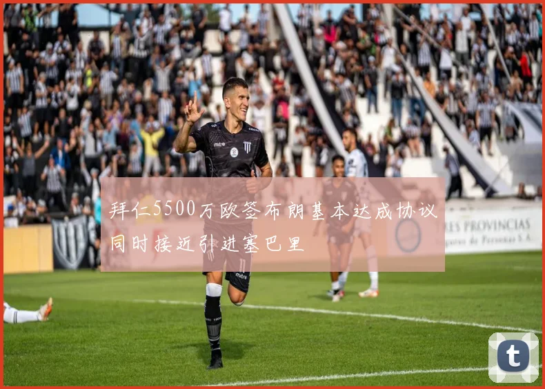 拜仁5500万欧签布朗基本达成协议同时接近引进塞巴里