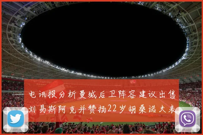电讯报分析曼城后卫阵容建议出售刘易斯阿克并赞扬22岁胡桑诺夫表现出色